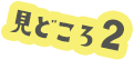 見どころ2